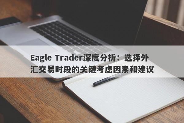 Eagle Trader深度分析：选择外汇交易时段的关键考虑因素和建议-第1张图片-Eagle Trader