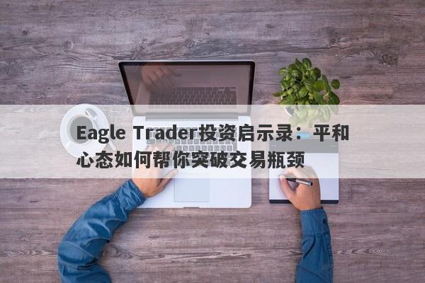 Eagle Trader投资启示录：平和心态如何帮你突破交易瓶颈-第1张图片-Eagle Trader