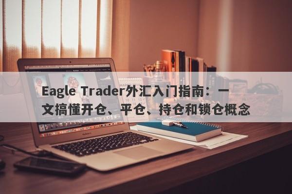 Eagle Trader外汇入门指南：一文搞懂开仓、平仓、持仓和锁仓概念-第1张图片-Eagle Trader