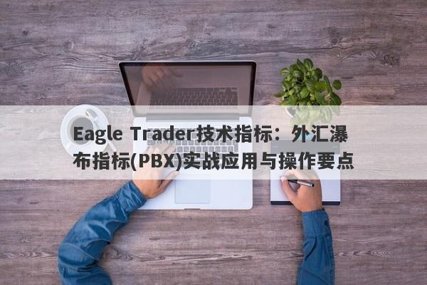 Eagle Trader技术指标：外汇瀑布指标(PBX)实战应用与操作要点-第1张图片-Eagle Trader