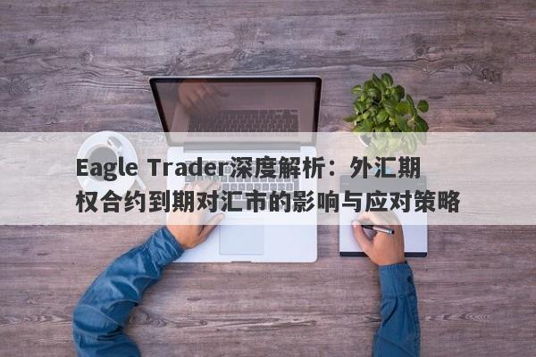 Eagle Trader深度解析：外汇期权合约到期对汇市的影响与应对策略-第1张图片-Eagle Trader