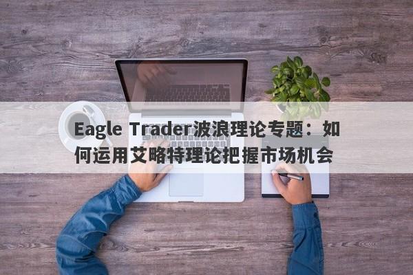 Eagle Trader波浪理论专题：如何运用艾略特理论把握市场机会-第1张图片-Eagle Trader