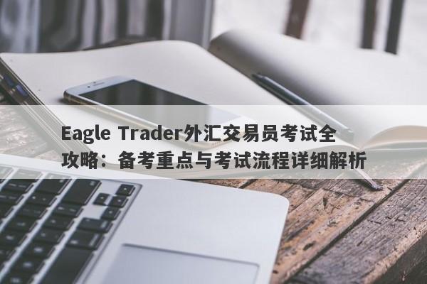 Eagle Trader外汇交易员考试全攻略：备考重点与考试流程详细解析-第1张图片-Eagle Trader