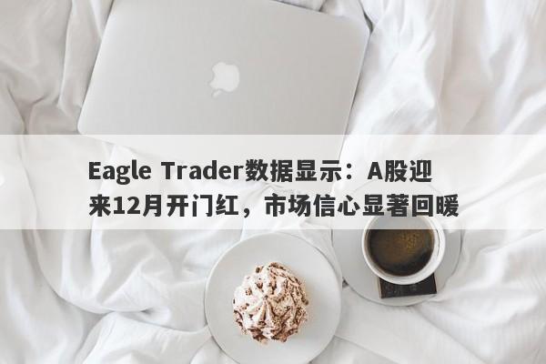 Eagle Trader数据显示：A股迎来12月开门红，市场信心显著回暖-第1张图片-Eagle Trader