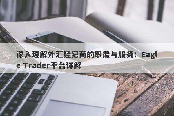 深入理解外汇经纪商的职能与服务：Eagle Trader平台详解-第1张图片-Eagle Trader