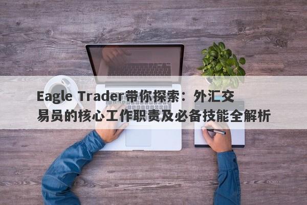 Eagle Trader带你探索：外汇交易员的核心工作职责及必备技能全解析-第1张图片-Eagle Trader