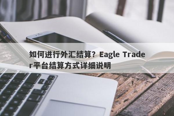 如何进行外汇结算？Eagle Trader平台结算方式详细说明-第1张图片-Eagle Trader