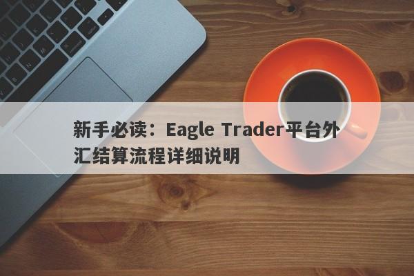 新手必读：Eagle Trader平台外汇结算流程详细说明-第1张图片-Eagle Trader