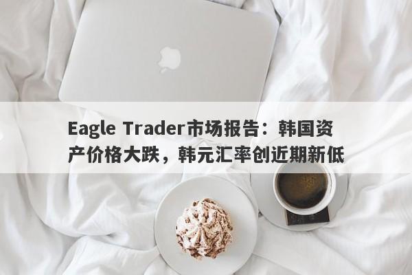 Eagle Trader市场报告：韩国资产价格大跌，韩元汇率创近期新低-第1张图片-Eagle Trader