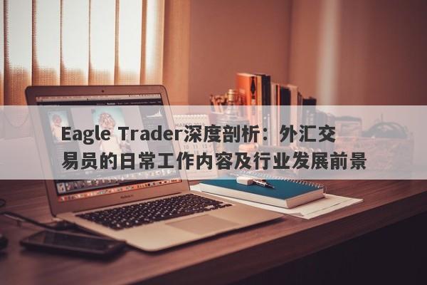 Eagle Trader深度剖析：外汇交易员的日常工作内容及行业发展前景-第1张图片-Eagle Trader