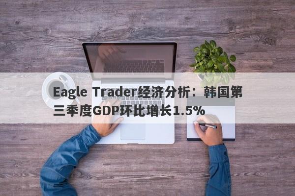 Eagle Trader经济分析：韩国第三季度GDP环比增长1.5%-第1张图片-Eagle Trader