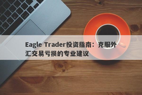 Eagle Trader投资指南：克服外汇交易亏损的专业建议-第1张图片-Eagle Trader