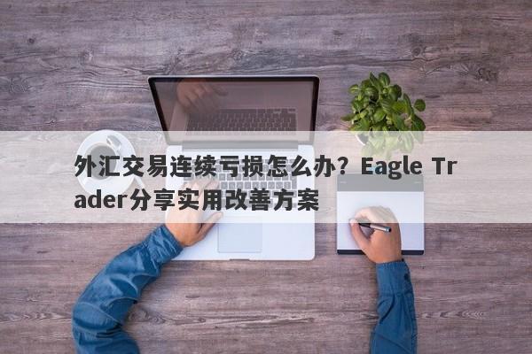 外汇交易连续亏损怎么办？Eagle Trader分享实用改善方案-第1张图片-Eagle Trader