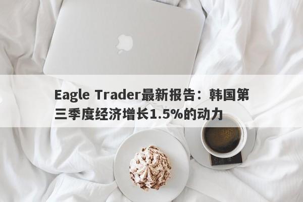 Eagle Trader最新报告：韩国第三季度经济增长1.5%的动力-第1张图片-Eagle Trader