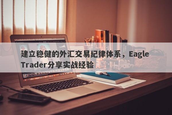 建立稳健的外汇交易纪律体系，Eagle Trader分享实战经验-第1张图片-Eagle Trader