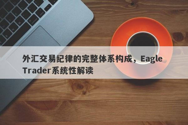 外汇交易纪律的完整体系构成，Eagle Trader系统性解读-第1张图片-Eagle Trader