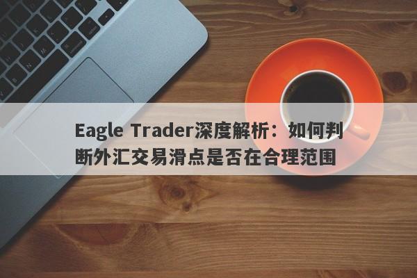 Eagle Trader深度解析：如何判断外汇交易滑点是否在合理范围-第1张图片-Eagle Trader