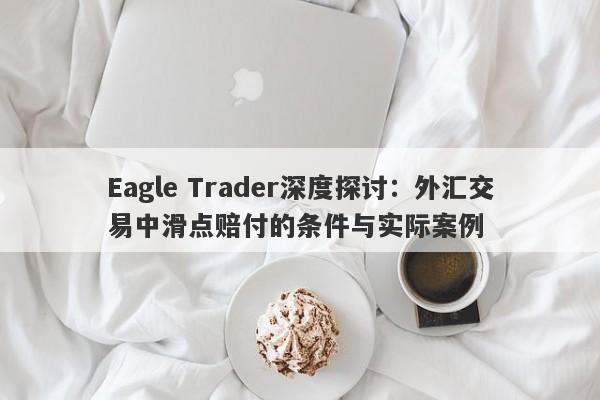 Eagle Trader深度探讨：外汇交易中滑点赔付的条件与实际案例-第1张图片-Eagle Trader