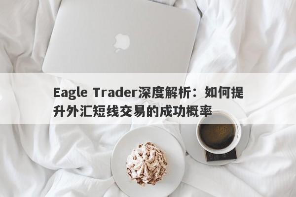 Eagle Trader深度解析：如何提升外汇短线交易的成功概率-第1张图片-Eagle Trader