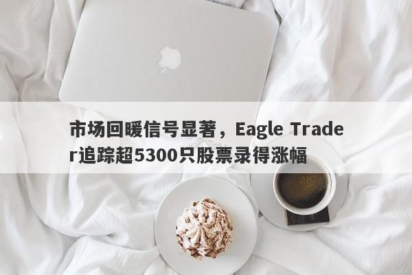 市场回暖信号显著，Eagle Trader追踪超5300只股票录得涨幅-第1张图片-Eagle Trader