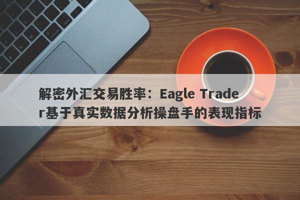 解密外汇交易胜率：Eagle Trader基于真实数据分析操盘手的表现指标-第1张图片-Eagle Trader