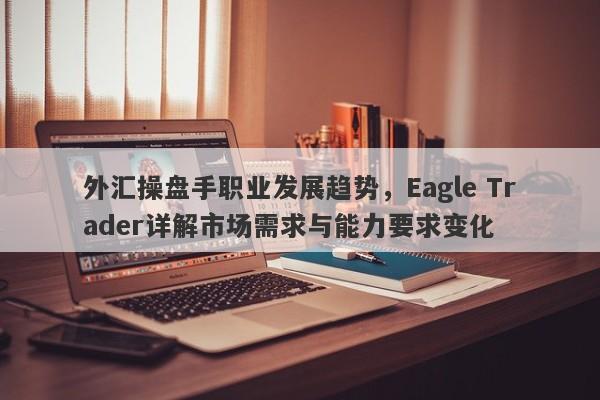 外汇操盘手职业发展趋势，Eagle Trader详解市场需求与能力要求变化-第1张图片-Eagle Trader