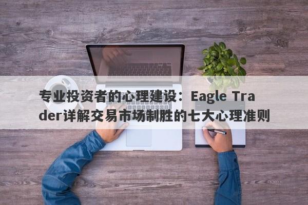 专业投资者的心理建设：Eagle Trader详解交易市场制胜的七大心理准则-第1张图片-Eagle Trader