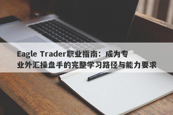 Eagle Trader职业指南：成为专业外汇操盘手的完整学习路径与能力要求-第1张图片-Eagle Trader