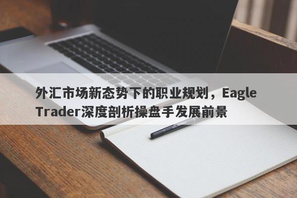 外汇市场新态势下的职业规划，Eagle Trader深度剖析操盘手发展前景-第1张图片-Eagle Trader