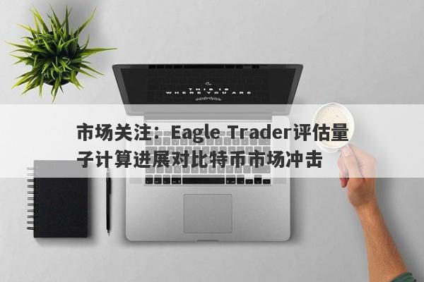 市场关注：Eagle Trader评估量子计算进展对比特币市场冲击-第1张图片-Eagle Trader