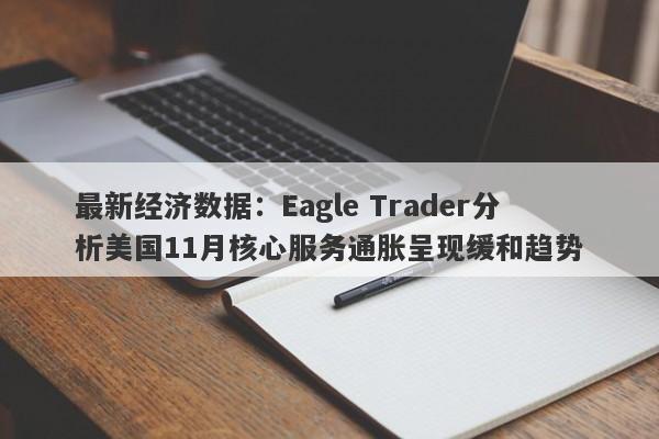 最新经济数据：Eagle Trader分析美国11月核心服务通胀呈现缓和趋势-第1张图片-Eagle Trader