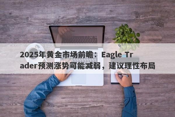 2025年黄金市场前瞻：Eagle Trader预测涨势可能减弱，建议理性布局-第1张图片-Eagle Trader