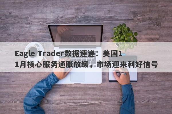 Eagle Trader数据速递：美国11月核心服务通胀放缓，市场迎来利好信号-第1张图片-Eagle Trader