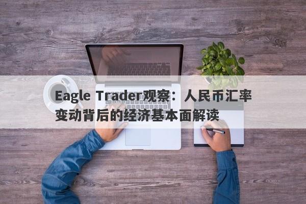 Eagle Trader观察：人民币汇率变动背后的经济基本面解读-第1张图片-Eagle Trader