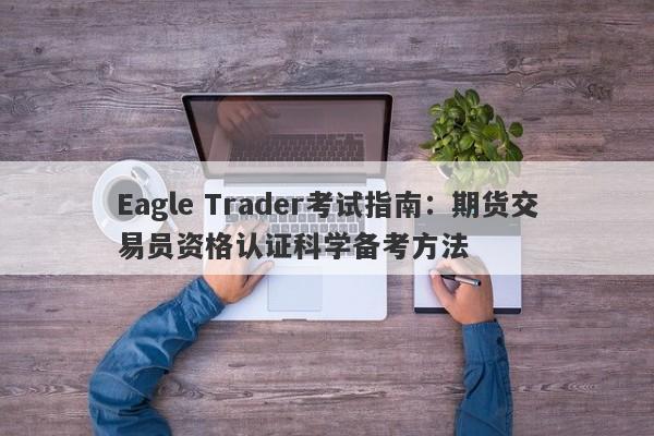 Eagle Trader考试指南：期货交易员资格认证科学备考方法-第1张图片-Eagle Trader