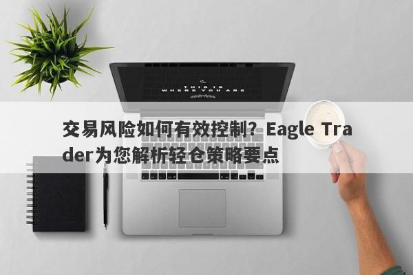 交易风险如何有效控制？Eagle Trader为您解析轻仓策略要点-第1张图片-Eagle Trader