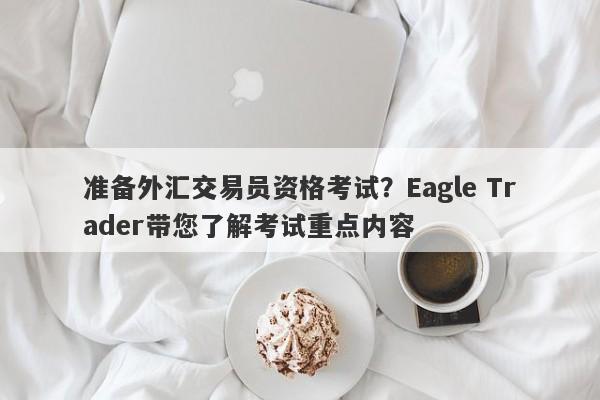 准备外汇交易员资格考试？Eagle Trader带您了解考试重点内容-第1张图片-Eagle Trader