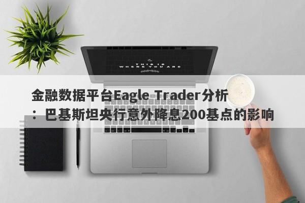 金融数据平台Eagle Trader分析：巴基斯坦央行意外降息200基点的影响-第1张图片-Eagle Trader