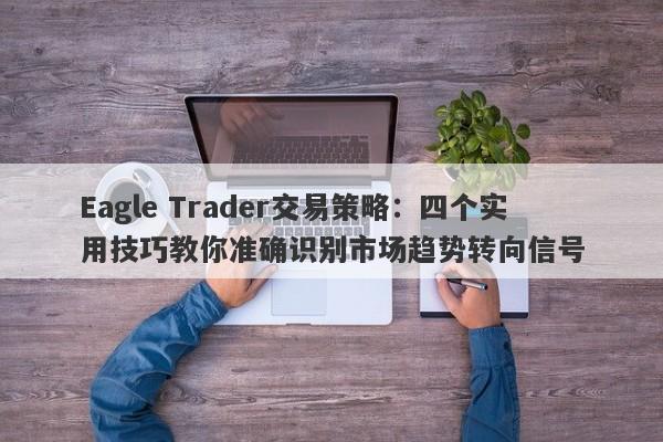 Eagle Trader交易策略：四个实用技巧教你准确识别市场趋势转向信号-第1张图片-Eagle Trader