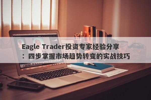 Eagle Trader投资专家经验分享：四步掌握市场趋势转变的实战技巧-第1张图片-Eagle Trader