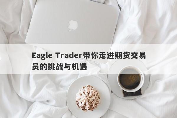 Eagle Trader带你走进期货交易员的挑战与机遇-第1张图片-Eagle Trader