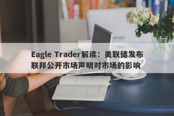 Eagle Trader解读：美联储发布联邦公开市场声明对市场的影响-第1张图片-Eagle Trader