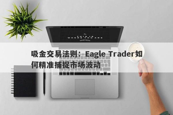 吸金交易法则：Eagle Trader如何精准捕捉市场波动-第1张图片-Eagle Trader