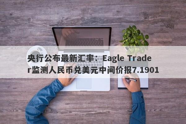 央行公布最新汇率：Eagle Trader监测人民币兑美元中间价报7.1901-第1张图片-Eagle Trader