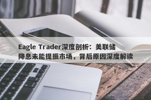 Eagle Trader深度剖析：美联储降息未能提振市场，背后原因深度解读-第1张图片-Eagle Trader