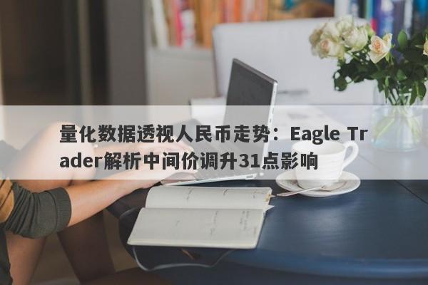 量化数据透视人民币走势：Eagle Trader解析中间价调升31点影响-第1张图片-Eagle Trader