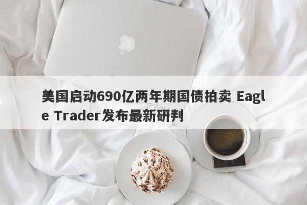 美国启动690亿两年期国债拍卖 Eagle Trader发布最新研判-第1张图片-Eagle Trader