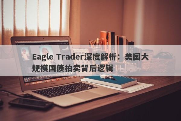 Eagle Trader深度解析：美国大规模国债拍卖背后逻辑-第1张图片-Eagle Trader