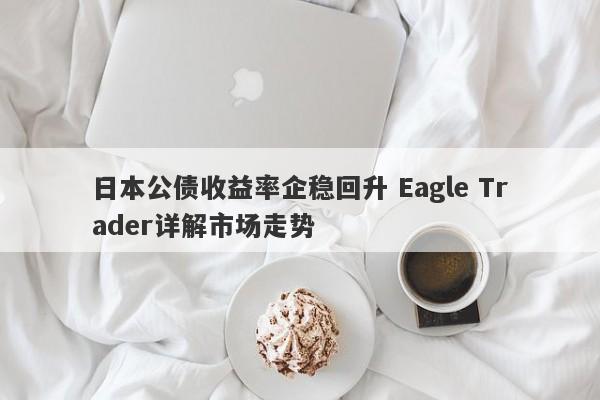 日本公债收益率企稳回升 Eagle Trader详解市场走势-第1张图片-Eagle Trader