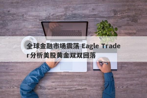 全球金融市场震荡 Eagle Trader分析美股黄金双双回落-第1张图片-Eagle Trader